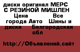 диски оригинал МЕРС 211С РЕЗИНОЙ МИШЛЕН › Цена ­ 40 000 - Все города Авто » Шины и диски   . Белгородская обл.